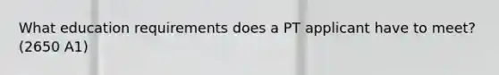 What education requirements does a PT applicant have to meet? (2650 A1)