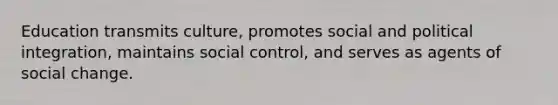 Education transmits culture, promotes social and political integration, maintains social control, and serves as agents of social change.