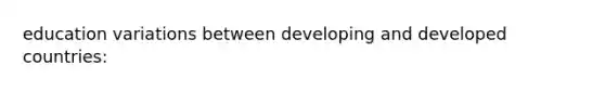 education variations between developing and developed countries: