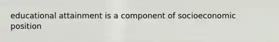 educational attainment is a component of socioeconomic position