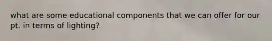what are some educational components that we can offer for our pt. in terms of lighting?