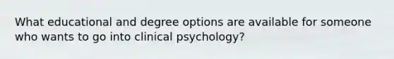 What educational and degree options are available for someone who wants to go into clinical psychology?