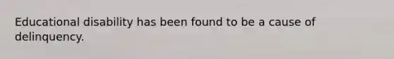 Educational disability has been found to be a cause of delinquency.