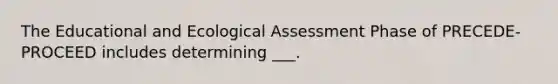 The Educational and Ecological Assessment Phase of PRECEDE-PROCEED includes determining ___.