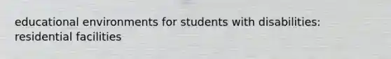 educational environments for students with disabilities: residential facilities