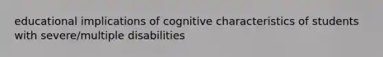 educational implications of cognitive characteristics of students with severe/multiple disabilities