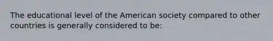 The educational level of the American society compared to other countries is generally considered to be: