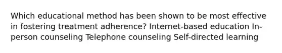 Which educational method has been shown to be most effective in fostering treatment adherence? Internet-based education In-person counseling Telephone counseling Self-directed learning