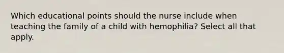 Which educational points should the nurse include when teaching the family of a child with hemophilia? Select all that apply.​