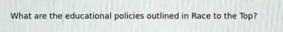 What are the educational policies outlined in Race to the Top?