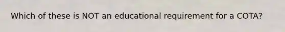 Which of these is NOT an educational requirement for a COTA?