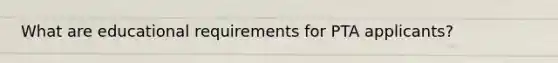 What are educational requirements for PTA applicants?