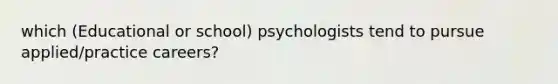 which (Educational or school) psychologists tend to pursue applied/practice careers?