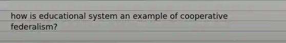 how is educational system an example of cooperative federalism?