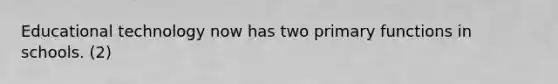 Educational technology now has two primary functions in schools. (2)