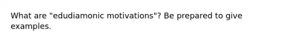 What are "edudiamonic motivations"? Be prepared to give examples.