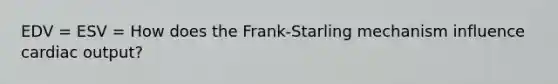 EDV = ESV = How does the Frank-Starling mechanism influence <a href='https://www.questionai.com/knowledge/kyxUJGvw35-cardiac-output' class='anchor-knowledge'>cardiac output</a>?