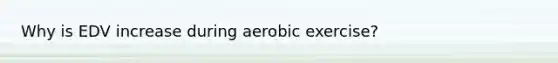 Why is EDV increase during aerobic exercise?