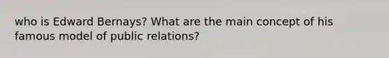 who is Edward Bernays? What are the main concept of his famous model of public relations?