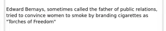 Edward Bernays, sometimes called the father of public relations, tried to convince women to smoke by branding cigarettes as "Torches of Freedom"