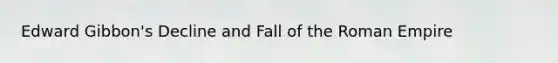 Edward Gibbon's Decline and Fall of the Roman Empire