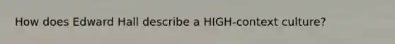 How does Edward Hall describe a HIGH-context culture?