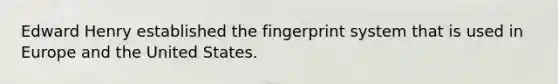 Edward Henry established the fingerprint system that is used in Europe and the United States.