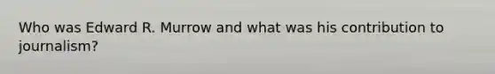 Who was Edward R. Murrow and what was his contribution to journalism?