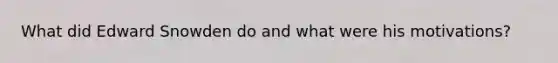 What did Edward Snowden do and what were his motivations?