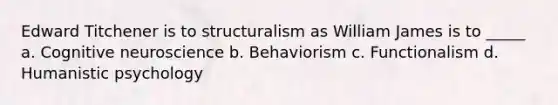 Edward Titchener is to structuralism as William James is to _____ a. Cognitive neuroscience b. Behaviorism c. Functionalism d. Humanistic psychology