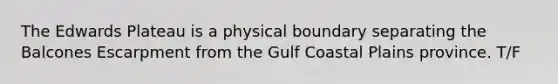 The Edwards Plateau is a physical boundary separating the Balcones Escarpment from the Gulf Coastal Plains province. T/F