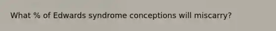 What % of Edwards syndrome conceptions will miscarry?