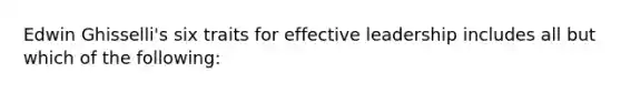 Edwin Ghisselli's six traits for effective leadership includes all but which of the following: