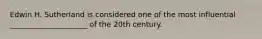 Edwin H. Sutherland is considered one of the most influential _____________________ of the 20th century.