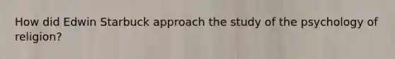 How did Edwin Starbuck approach the study of the psychology of religion?