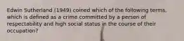 Edwin Sutherland (1949) coined which of the following terms, which is defined as a crime committed by a person of respectability and high social status in the course of their occupation?