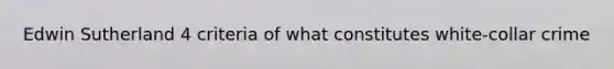 Edwin Sutherland 4 criteria of what constitutes white-collar crime