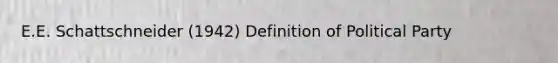 E.E. Schattschneider (1942) Definition of Political Party