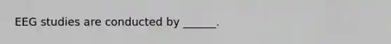 EEG studies are conducted by ______.