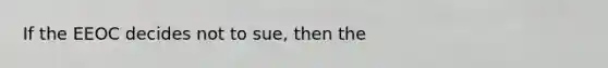 If the EEOC decides not to sue, then the