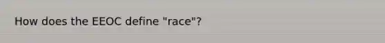 How does the EEOC define "race"?