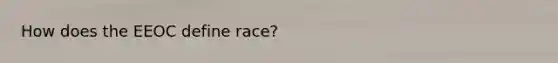 How does the EEOC define race?