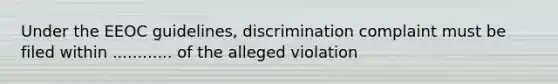 Under the EEOC guidelines, discrimination complaint must be filed within ............ of the alleged violation