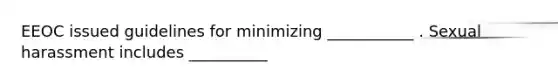 EEOC issued guidelines for minimizing ___________ . Sexual harassment includes __________