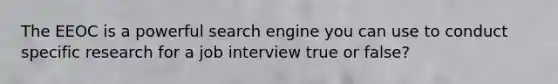 The EEOC is a powerful search engine you can use to conduct specific research for a job interview true or false?