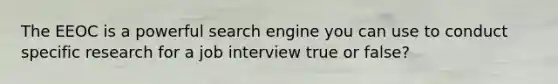 The EEOC is a powerful search engine you can use to conduct specific research for a job interview true or false?