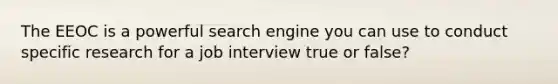 The EEOC is a powerful search engine you can use to conduct specific research for a job interview true or false?