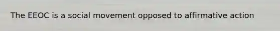 The EEOC is a social movement opposed to affirmative action