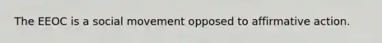 The EEOC is a social movement opposed to affirmative action.​