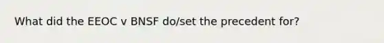 What did the EEOC v BNSF do/set the precedent for?